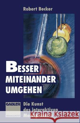 Besser Miteinander Umgehen: Die Kunst Des Interaktiven Managements Becker, Robert 9783663093817 Gabler Verlag - książka