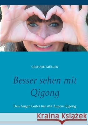 Besser sehen mit Qigong: Den Augen Gutes tun mit Augen-Qigong Müller, Gerhard 9783751933971 Books on Demand - książka