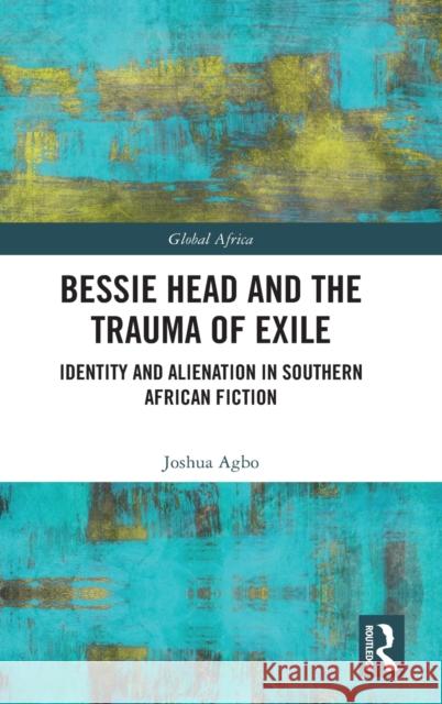 Bessie Head and the Trauma of Exile: Identity and Alienation in Southern African Fiction Joshua Agbo 9780367710286 Routledge - książka