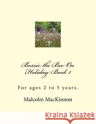 Bessie the Bee On Holiday Book 1: For ages 2 to 5 years MacKinnon, Malcolm 9781530133963 Createspace Independent Publishing Platform - książka