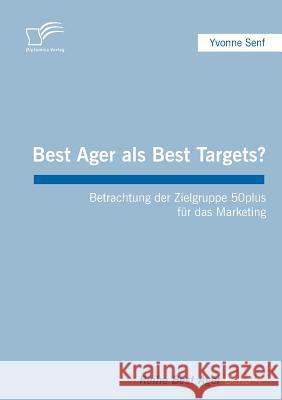 Best Ager als Best Targets?: Betrachtung der Zielgruppe 50plus für das Marketing Senf, Yvonne 9783836662185 Diplomica - książka