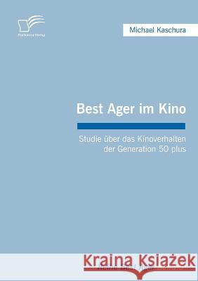 Best Ager im Kino: Studie über das Kinoverhalten der Generation 50 plus Kaschura, Michael 9783836662109 Diplomica - książka