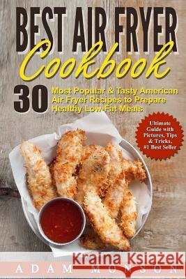 Best Air Fryer Cookbook: 30 Most Popular & Tasty American Air Fryer Recipes to P MR Adam Monson 9781537599496 Createspace Independent Publishing Platform - książka