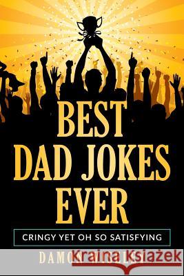 Best Dad Jokes Ever: Cringy, Yet Oh So Satisfying Damon Wiseley 9781795233880 Independently Published - książka