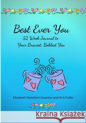 Best Ever You: 52 Week Journal to Your Bravest, Boldest You Elizabeth Hamilton-Guarino Kris Fuller Sally Huss 9781716888687 Lulu.com - książka
