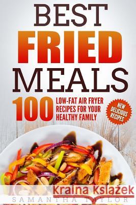 Best Fried Meals 100 Low-Fat Air Fryer Recipes for your Healthy Family Taylor, Samantha 9781717094858 Createspace Independent Publishing Platform - książka