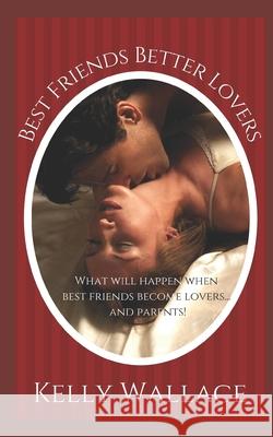 Best Friends Better Lovers: Friends To Lovers Secret Baby Second Chances Kelly Wallace 9781973856641 Createspace Independent Publishing Platform - książka