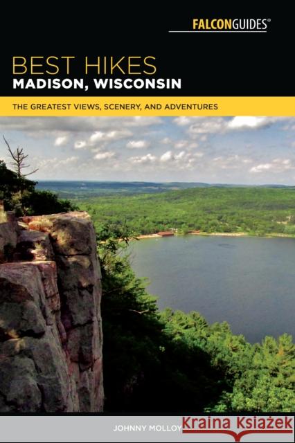 Best Hikes Madison, Wisconsin: The Greatest Views, Scenery, and Adventures Johnny Molloy 9781493031467 Falcon Press Publishing - książka