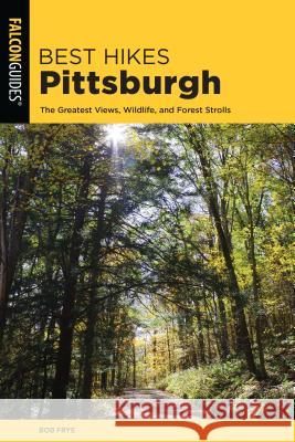 Best Hikes Pittsburgh: The Greatest Views, Wildlife, and Forest Strolls Bob Frye 9781493036813 Falcon Press Publishing - książka