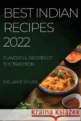 Best Indian Recipes 2022: Flavorful Recipes of the Tradition Melanie Spurs   9781804508015 Melanie Spurs - książka