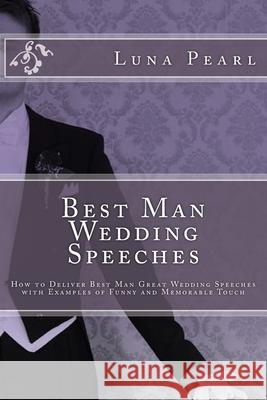 Best Man Wedding Speeches: How to Deliver Best Man Great Wedding Speeches with Examples of Funny and Memorable Touch Luna Pearl 9781470105341 Createspace - książka