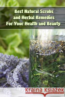 Best Natural Scrubs and Herbal Remedies For Your Health and Beauty: (Body Scrubs, Medicinal Herbs, Essential Oils) Palmer, Olivia 9781548951450 Createspace Independent Publishing Platform - książka