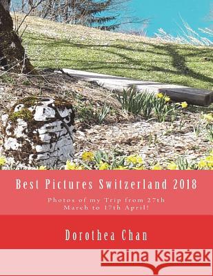 Best Pictures Switzerland 2018: Photos of My Trip from 27th March to 17th April! Dorothea Chan 9781721606856 Createspace Independent Publishing Platform - książka