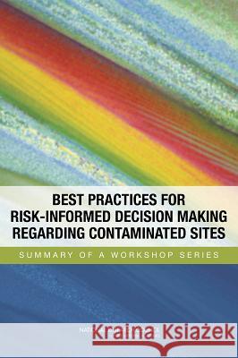 Best Practices for Risk-Informed Decision Making Regarding Contaminated Sites: Summary of a Workshop Series Committee on Best Practices for Risk-Inf Nuclear and Radiation Studies Board      Division on Earth and Life Studies 9780309303057 National Academies Press - książka