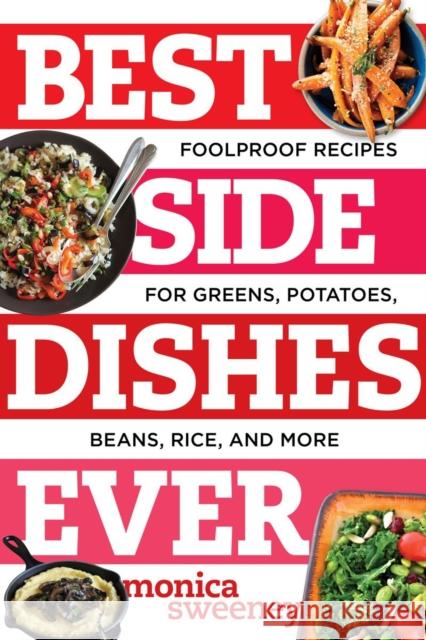Best Side Dishes Ever: Foolproof Recipes for Greens, Potatoes, Beans, Rice, and More Sweeney, Monica 9781581573220 Countryman Press - książka