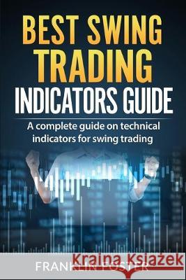 Best Swing Trading Indicators Guide: A complete guide on technical indicators for swing trading. Franklin Foster 9781689518826 Independently Published - książka
