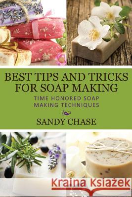 Best Tips And Tricks For Soap Making: Time Honored Soap Making Techniques Chase, Sandy 9781492797609 Createspace - książka