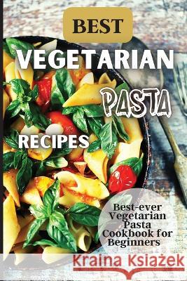 Best Vegetarian Pasta Recipes: Come explore a world of healthy and irresistible vegetarian pasta recipes! Emily Soto 9781803905877 Angelica S. Davis - książka