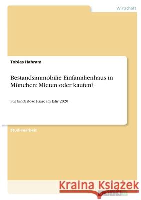 Bestandsimmobilie Einfamilienhaus in München: Mieten oder kaufen?: Für kinderlose Paare im Jahr 2020 Habram, Tobias 9783346366627 Grin Verlag - książka