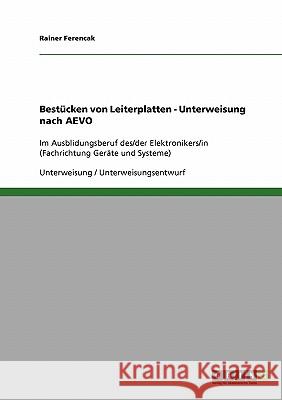 Bestücken von Leiterplatten - Unterweisung nach AEVO: Im Ausblidungsberuf des/der Elektronikers/in (Fachrichtung Geräte und Systeme) Ferencak, Rainer 9783638677349 Grin Verlag - książka