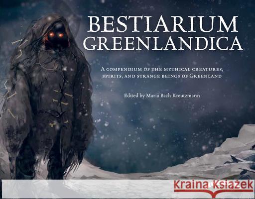 Bestiarium Greenlandica: A Compendium of the Mythical Creatures, Spirits, and Strange Beings of Greenland Kreutzmann, Maria Bach 9781777081706 Eye of Newt Books - książka