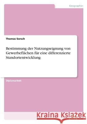 Bestimmung der Nutzungseignung von Gewerbeflächen für eine differenzierte Standortentwicklung Sorsch, Thomas 9783838631073 Diplom.de - książka