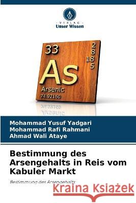 Bestimmung des Arsengehalts in Reis vom Kabuler Markt Mohammad Yusuf Yadgari Mohammad Rafi Rahmani Ahmad Wali Ataye 9786206015734 Verlag Unser Wissen - książka