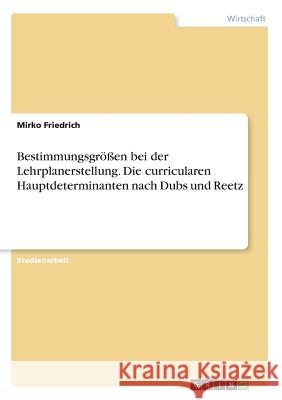 Bestimmungsgrößen bei der Lehrplanerstellung. Die curricularen Hauptdeterminanten nach Dubs und Reetz Mirko Friedrich 9783656745426 Grin Verlag Gmbh - książka