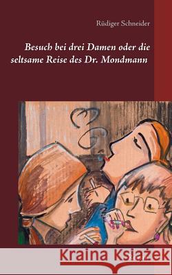 Besuch bei drei Damen oder die seltsame Reise des Dr. Mondmann: Roman Schneider, Rüdiger 9783748163213 Books on Demand - książka