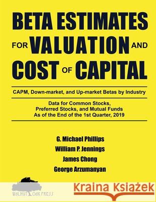 Beta Estimates for Valuation and Cost of Capital, As of the End of 1st Quarter, 2019 G Michael Phillips, James Chong, George Arzumanyan 9781947572386 Walnut Oak Press - książka