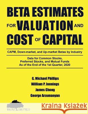 Beta Estimates for Valuation and Cost of Capital, As of the End of 1st Quarter, 2020: Data for Common Stocks, Preferred Stocks, and Mutual Funds: CAPM, down-Market, and up-Market Betas by Industry G Michael Phillips, William P Jennings, James Chong 9781947572485 Walnut Oak Press - książka