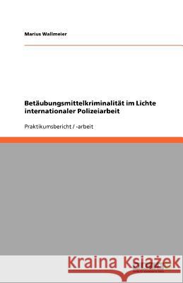 Betaubungsmittelkriminalitat im Lichte internationaler Polizeiarbeit Marius Wallmeier 9783640986170 Grin Verlag - książka