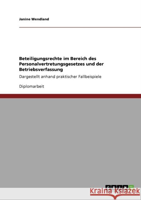 Beteiligungsrechte im Bereich des Personalvertretungsgesetzes und der Betriebsverfassung: Dargestellt anhand praktischer Fallbeispiele Wendland, Janine 9783640172450 Grin Verlag - książka