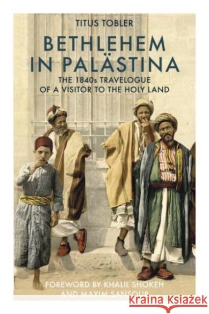 Bethlehem in Palastina: The 1840s Travelogue of a Visitor to the Holy Land Titus Tobler Khalil Shokeh & Maxim Sansour Michelle Stobler 9781914325281 Nomad Publishing - książka