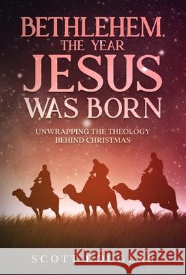 Bethlehem, the Year Jesus Was Born: Unwrapping the Theology Behind Christmas Scott Douglas 9781629176888 SL Editions - książka