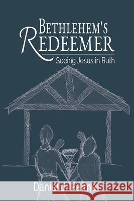 Bethlehem's Redeemer: Seeing Jesus in Ruth Daniel J. Palmer 9781734191547 College and Clayton Press, LLC - książka