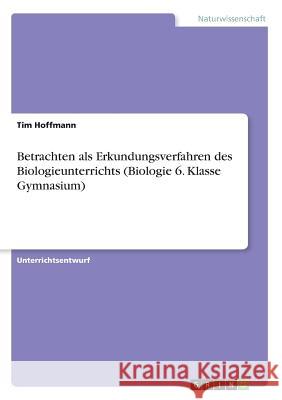 Betrachten als Erkundungsverfahren des Biologieunterrichts (Biologie 6. Klasse Gymnasium) Tim Hoffmann 9783668425330 Grin Verlag - książka