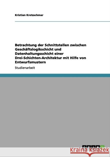 Betrachtung der Schnittstellen zwischen Geschäftslogikschicht und Datenhaltungsschicht einer Drei-Schichten-Architektur mit Hilfe von Entwurfsmustern Kretzschmar, Kristian 9783656139607 Grin Verlag - książka