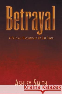 Betrayal: A Political Documentary of out Times Smith, Ashley 9781465396020 Xlibris Corporation - książka