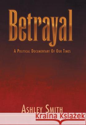 Betrayal: A Political Documentary of out Times Smith, Ashley 9781465396037 Xlibris Corporation - książka