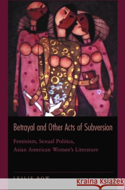 Betrayal and Other Acts of Subversion: Feminism, Sexual Politics, Asian American Women's Literature Bow, Leslie 9780691070933 Princeton University Press - książka