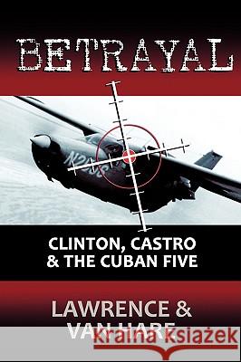 Betrayal: Clinton, Castro & The Cuban Five Lawrence, Matt 9781440118012 iUniverse.com - książka