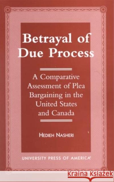 Betrayal of Due Process: A Comparative Assessment of Plea Bargaining in the United States and Canada Nasheri, Hedieh 9780761811084 University Press of America - książka