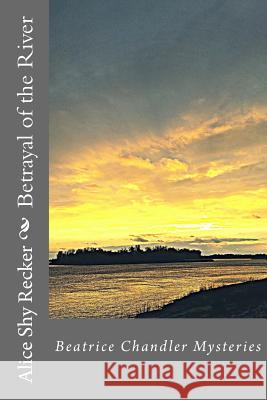 Betrayal of the River: Beatrice Chandler Mysteries Alice Shy Recker 9781507805510 Createspace - książka