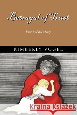 Betrayal of Trust: Book 1 of Rae's Story Vogel, Kimberly 9781413491418 XLIBRIS CORPORATION - książka