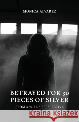 Betrayed for 30 Pieces of Silver: From a Wife's Perspective Monica Alvarez 9781647731687 Trilogy Christian Publishing - książka