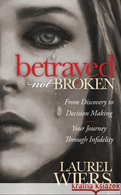 Betrayed Not Broken: From Discovery to Decision Making; Your Journey Through Infidelity Wiers, Laurel 9781630472207 Morgan James Publishing - książka