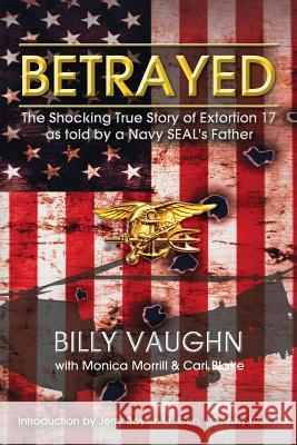 Betrayed: The Shocking True Story of Extortion 17 as told by a Navy SEAL's Father Morrill, Monica 9781493653331 Createspace - książka