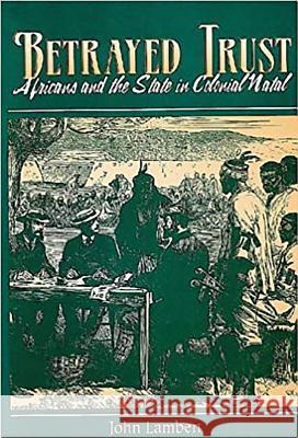 Betrayed Trust : Africans and the State in Colonial Natal John Lambert 9780869809099 Eurospan - książka