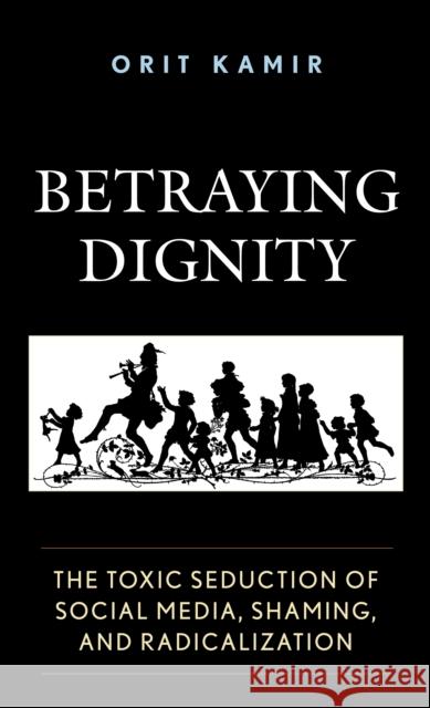 Betraying Dignity: The Toxic Seduction of Social Media, Shaming, and Radicalization Orit Kamir 9781683932031 Fairleigh Dickinson University Press - książka